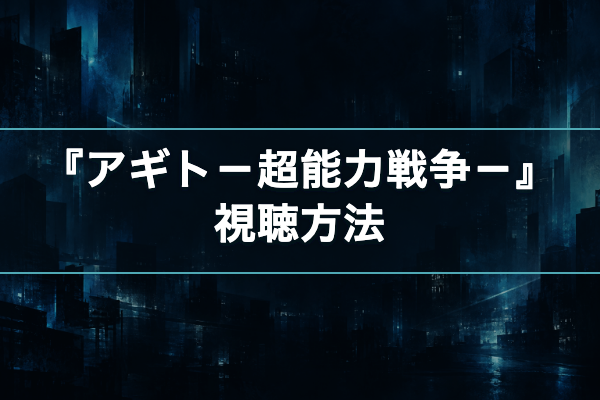 アギト-超能力戦争- 視聴方法