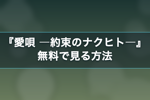愛唄 ―約束のナクヒト― 無料視聴