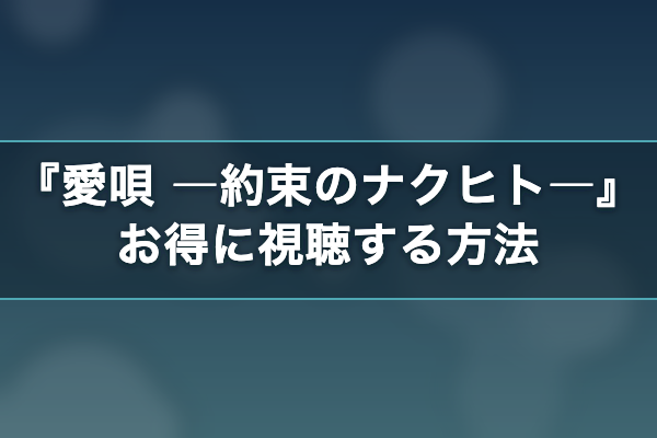 愛唄 ―約束のナクヒト― お得に視聴