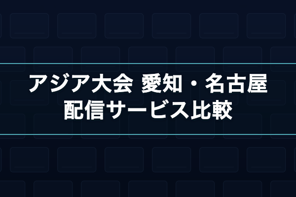 アジア大会 愛知・名古屋 配信サービス比較