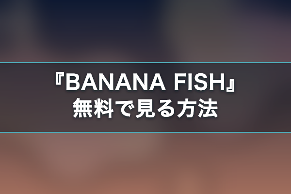 BANANA FISH 無料視聴