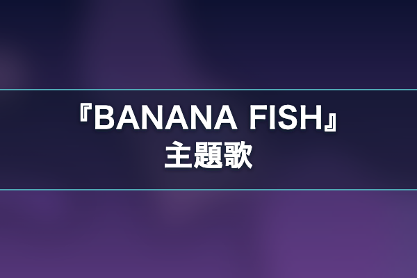BANANA FISH 主題歌