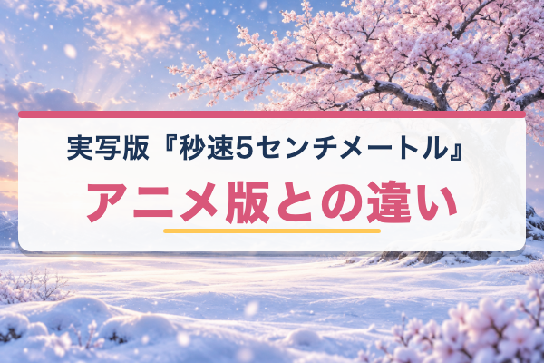実写版 秒速5センチメートル アニメ版との違い