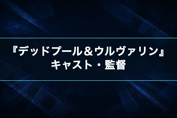 デッドプール&ウルヴァリン キャスト