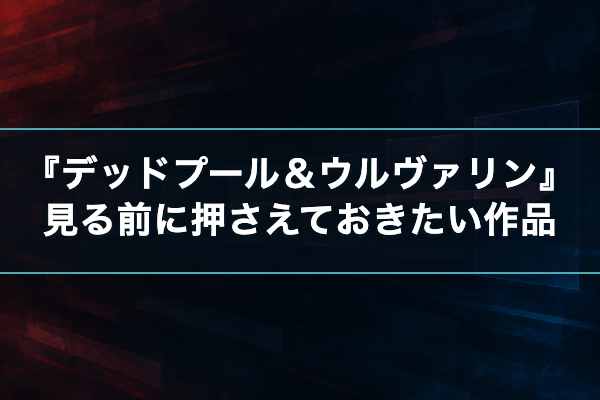 デッドプール&ウルヴァリン 見る順番