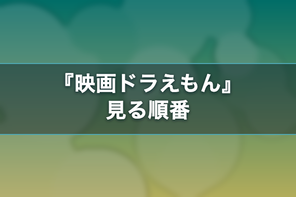 映画ドラえもん 見る順番