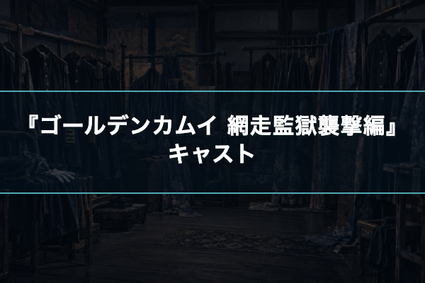 ゴールデンカムイ 網走監獄襲撃編 キャスト
