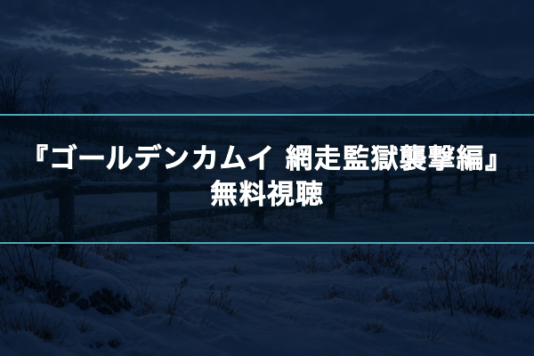 ゴールデンカムイ 網走監獄襲撃編 無料視聴