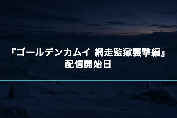 ゴールデンカムイ 網走監獄襲撃編 配信開始日