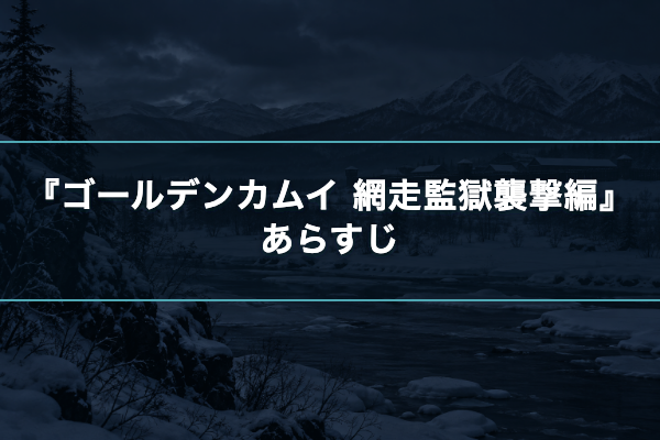 ゴールデンカムイ 網走監獄襲撃編 あらすじ