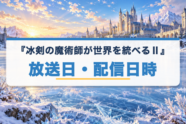 冰剣の魔術師が世界を統べるⅡ 放送日