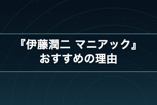 伊藤潤二『マニアック』 おすすめ