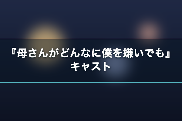 母さんがどんなに僕を嫌いでも キャスト