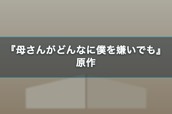 母さんがどんなに僕を嫌いでも 原作