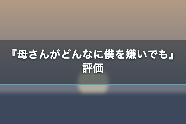 母さんがどんなに僕を嫌いでも 評価