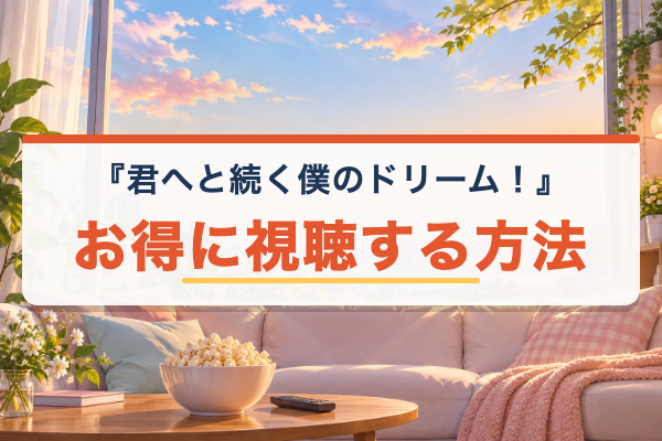 君へと続く僕のドリーム！ お得に視聴