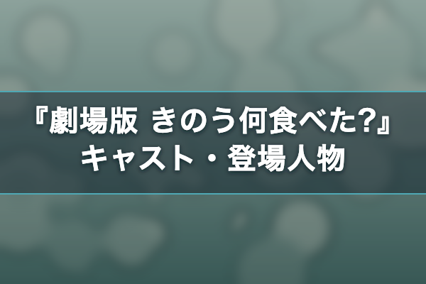 劇場版 きのう何食べた? キャスト・登場人物