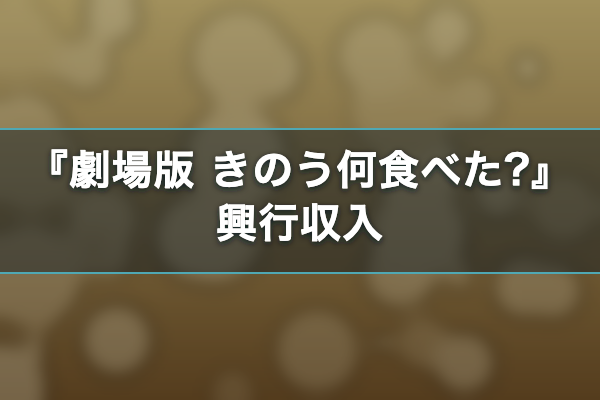 劇場版 きのう何食べた? 興行収入