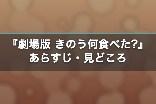 劇場版 きのう何食べた? あらすじ・見どころ