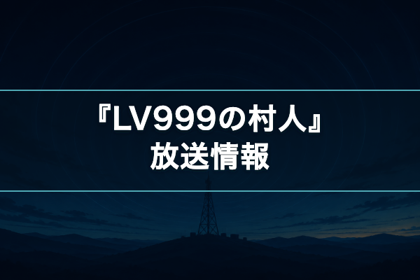 LV999の村人 放送情報