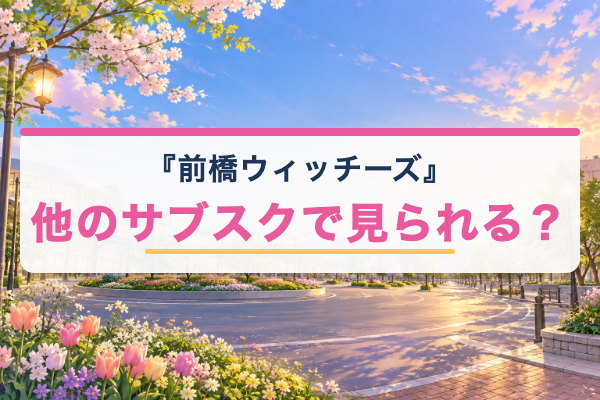 前橋ウィッチーズ Netflix Amazon