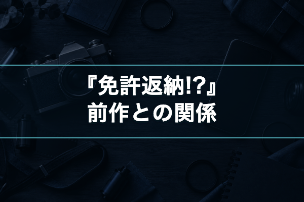 免許返納!? 前作との関係