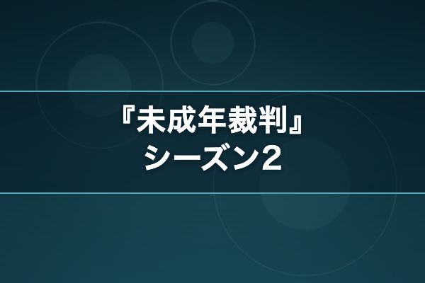未成年裁判 シーズン2