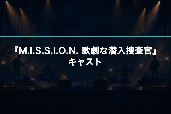 M.I.S.S.I.O.N. 歌劇な潜入捜査官 キャスト