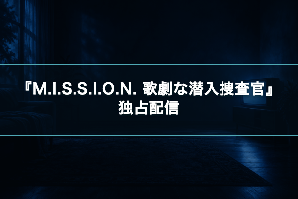 M.I.S.S.I.O.N. 歌劇な潜入捜査官 独占配信