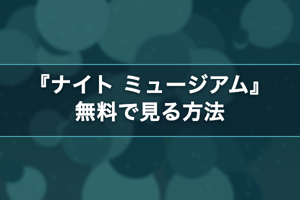 ナイト ミュージアム 無料