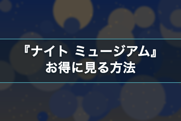 ナイト ミュージアム お得