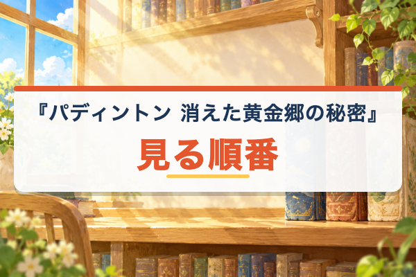パディントン 消えた黄金郷の秘密 見る順番