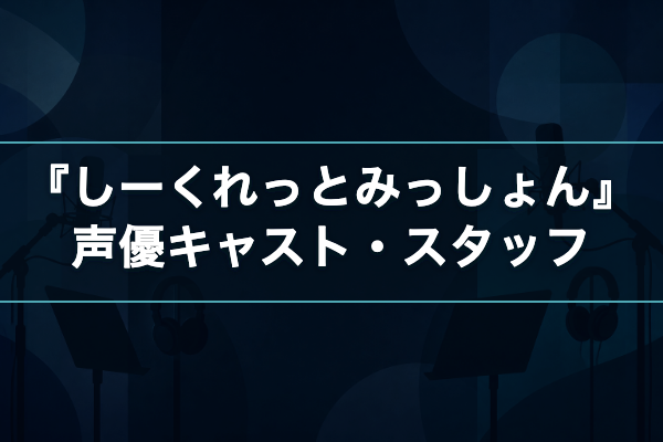 しーくれっとみっしょん 声優キャスト