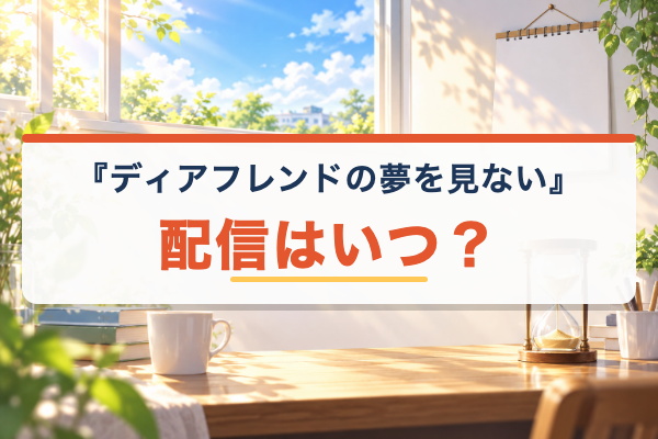 ディアフレンドの夢を見ない 配信はいつ
