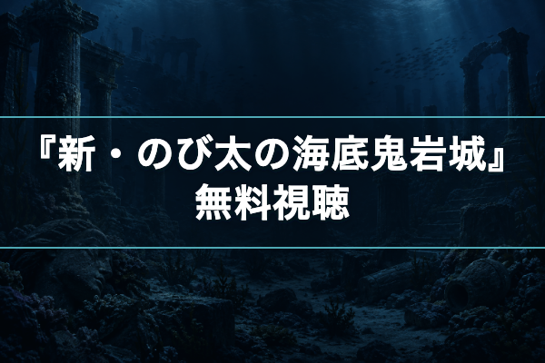 新・のび太の海底鬼岩城 無料視聴
