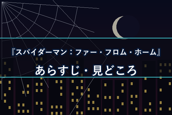 スパイダーマン：ファー・フロム・ホーム あらすじ・見どころ
