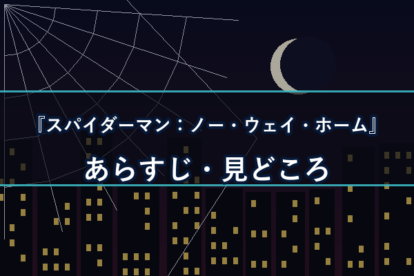 スパイダーマン：ノー・ウェイ・ホーム あらすじ・見どころ