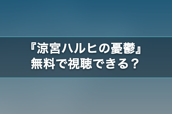 涼宮ハルヒの憂鬱 無料視聴