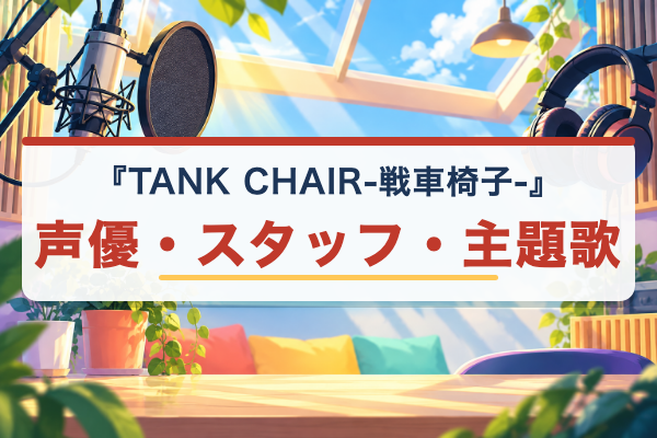 TANK CHAIR-戦車椅子- 声優