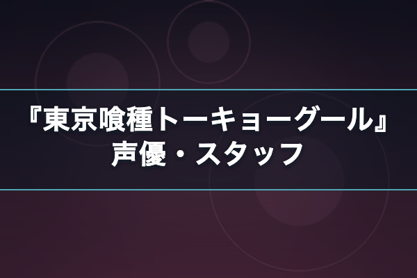 東京喰種トーキョーグール 声優キャスト
