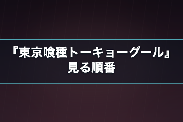 東京喰種トーキョーグール 見る順番