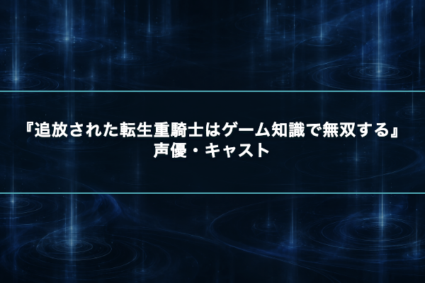 追放された転生重騎士はゲーム知識で無双する 声優