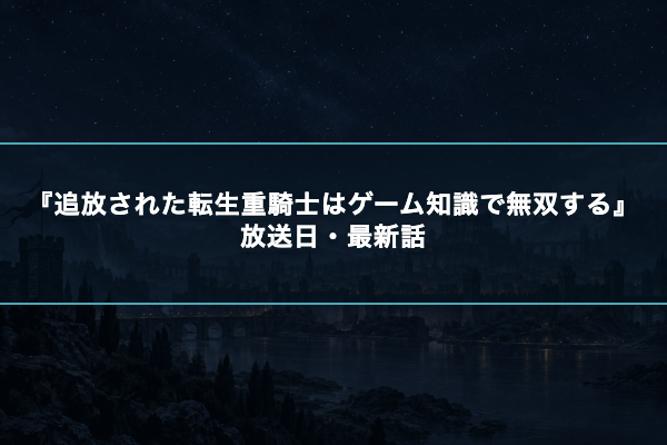 追放された転生重騎士はゲーム知識で無双する 放送日