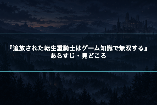 追放された転生重騎士はゲーム知識で無双する あらすじ