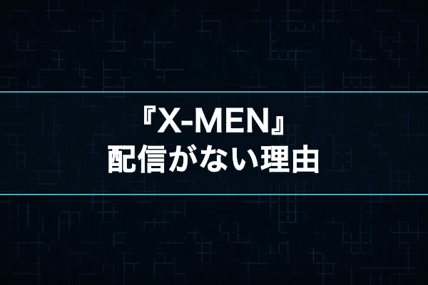 X-MEN 配信なしの理由