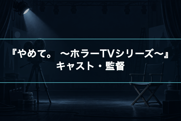 やめて。 ~ホラーTVシリーズ~ キャスト