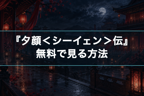 夕顔＜シーイェン＞伝 無料視聴