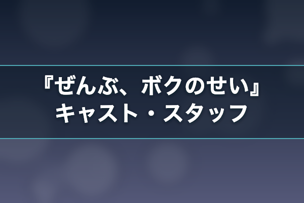 ぜんぶ、ボクのせい キャスト