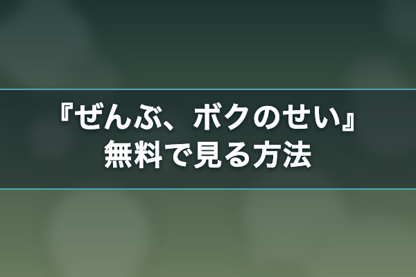 ぜんぶ、ボクのせい 無料視聴