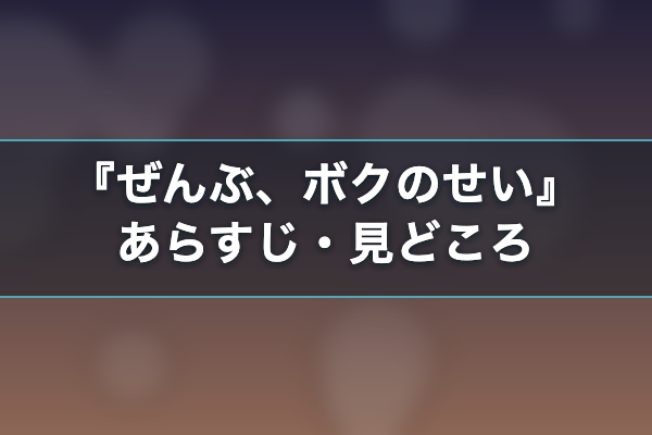 ぜんぶ、ボクのせい あらすじ
